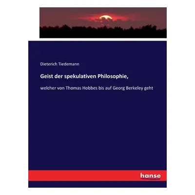 "Geist der spekulativen Philosophie,: welcher von Thomas Hobbes bis auf Georg Berkeley geht" - "