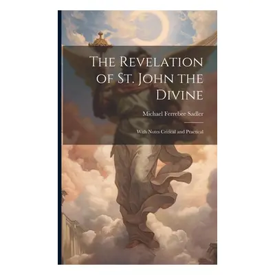 "The Revelation of St. John the Divine: With Notes Critical and Practical" - "" ("Sadler Michael