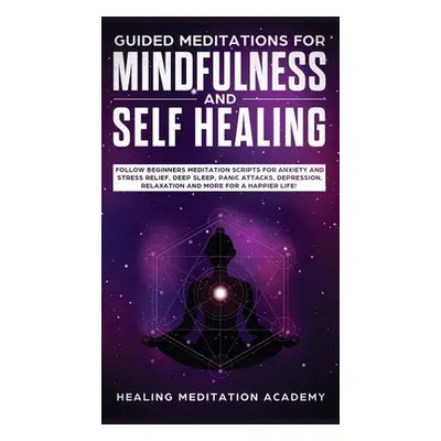 "Guided Meditations for Mindfulness and Self Healing: Follow Beginners Meditation Scripts for An