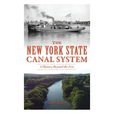 "New York State Canal System: A History Beyond the Erie" - "" ("Gateley Susan P.")