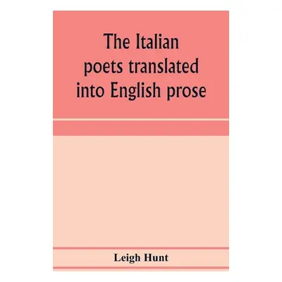 "The Italian poets translated into English prose. Containing a summary in prose of the poems of 