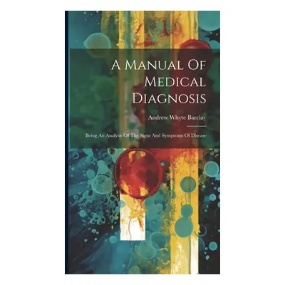 "A Manual Of Medical Diagnosis: Being An Analysis Of The Signs And Symptoms Of Disease" - "" ("B