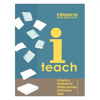 "I Teach: A Teacher's Handbook on Making Teaching a Profession Again" - "" ("Bruesch Bob")