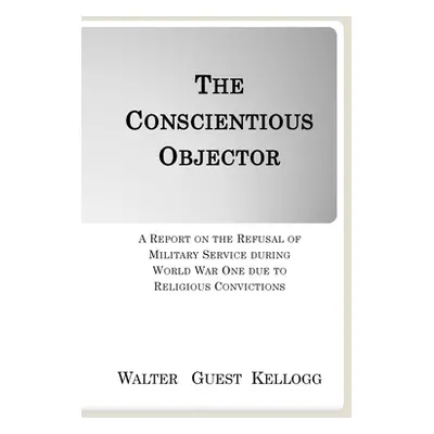 "The Conscientious Objector: A Report on the Refusal of Military Service during World War One du