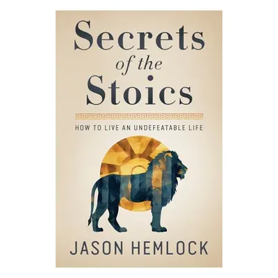 "Secrets of the Stoics: How to Live an Undefeatable Life" - "" ("Hemlock Jason")