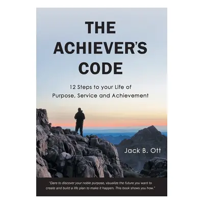 "The Achiever's Code: 12 Steps to Your Life of Purpose, Service and Achievement" - "" ("Ott Jack