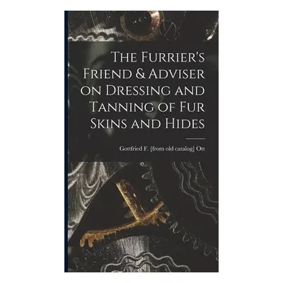 "The Furrier's Friend & Adviser on Dressing and Tanning of fur Skins and Hides" - "" ("Ott Gottf