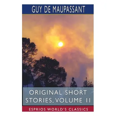 "Original Short Stories, Volume II (Esprios Classics)" - "" ("Maupassant Guy De")