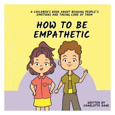 "How To Be Empathetic: A Children's Book About Reading People's Emotions and Taking Care of Them