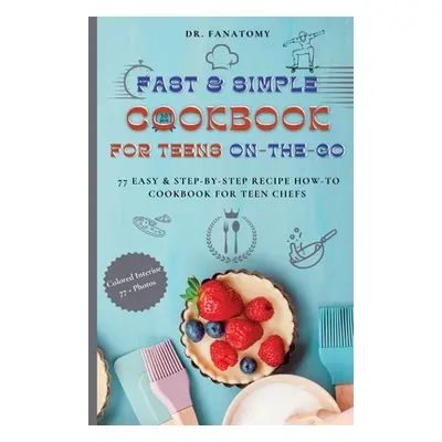 "Fast and Simple Cookbook for Teens On The Go: 77 Easy & Step-By-Step Recipe How-To Cookbook for