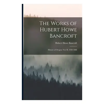 "The Works of Hubert Howe Bancroft: History of Oregon: vol. II, 1848-1888" - "" ("Bancroft Huber