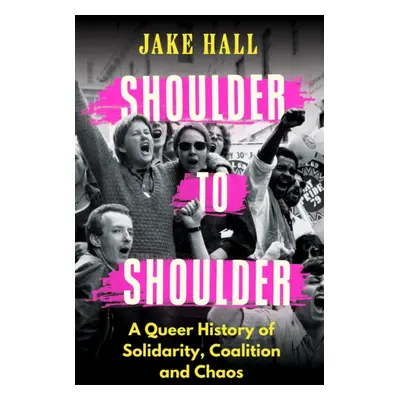 "Shoulder to Shoulder" - "A Queer History of Solidarity, Coalition and Chaos" ("Hall Jake")