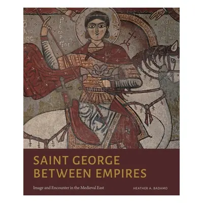 "Saint George Between Empires: Image and Encounter in the Medieval East" - "" ("Badamo Heather A