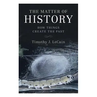 "The Matter of History: How Things Create the Past" - "" ("Lecain Timothy J.")