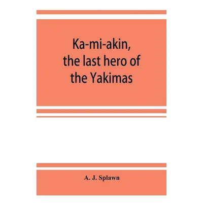 "Ka-mi-akin, the last hero of the Yakimas" - "" ("J. Splawn A.")