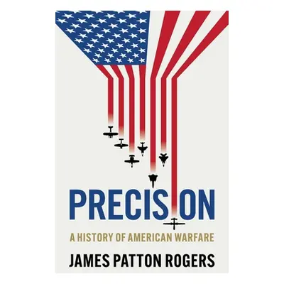 "Precision: A History of American Warfare" - "" ("Patton Rogers James")