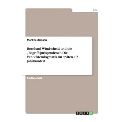 "Bernhard Windscheid und die Begriffsjurisprudenz. Die Pandektendogmatik im spten 19. Jahrhunder