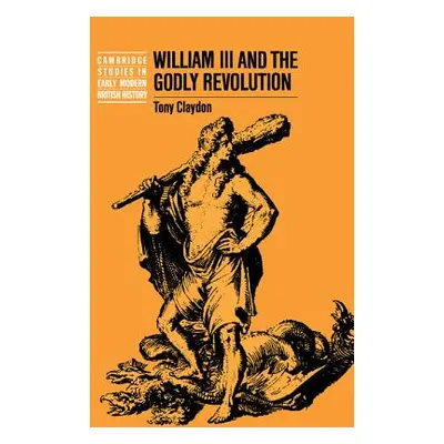 "William III and the Godly Revolution" - "" ("Claydon Tony")