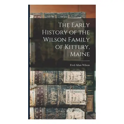 "The Early History of the Wilson Family of Kittery, Maine" - "" ("Wilson Fred Allan")