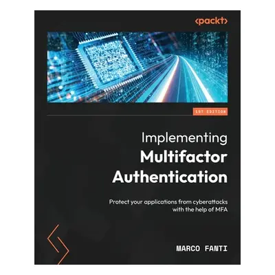 "Implementing Multifactor Authentication: Protect your applications from cyberattacks with the h