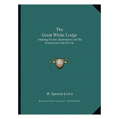 "The Great White Lodge: Attaining Psychic Illumination And The Rosicrucian Code Of Life" - "" ("