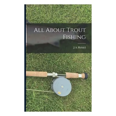 "All About Trout Fishing" - "" ("Riddell J. A.")