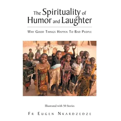 "The Spirituality of Humor and Laughter: Why Good Things Happen To Bad People" - "" ("Nkardzedze