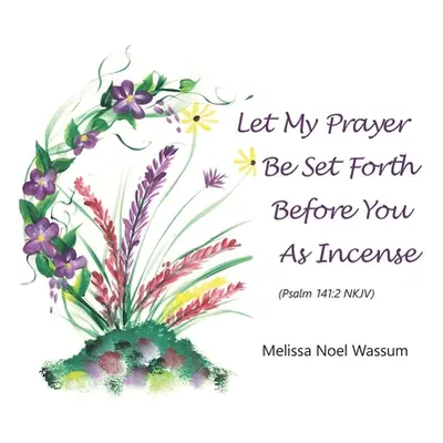 "Let My Prayer Be Set Forth Before You as Incense" - "" ("Wassum Melissa Noel")