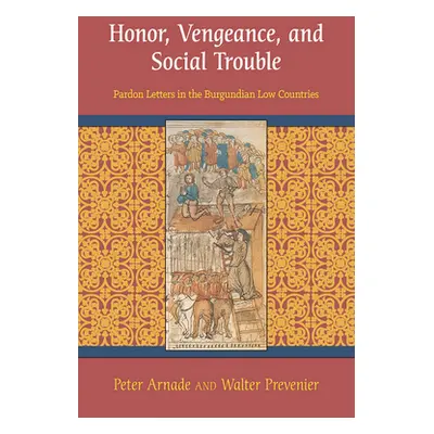 "Honor, Vengeance, and Social Trouble: Pardon Letters in the Burgundian Low Countries" - "" ("Ar