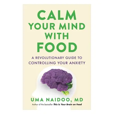 "Calm Your Mind with Food: A Revolutionary Guide to Controlling Your Anxiety" - "" ("Naidoo Uma"