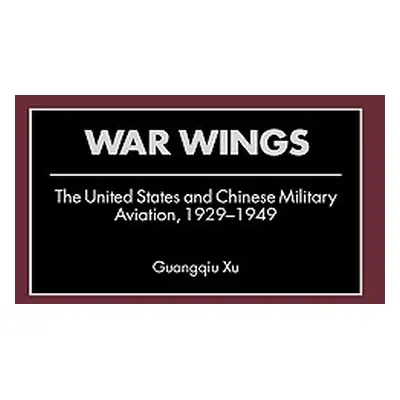 "War Wings: The United States and Chinese Military Aviation, 1929-1949" - "" ("Xu Guangqiu")