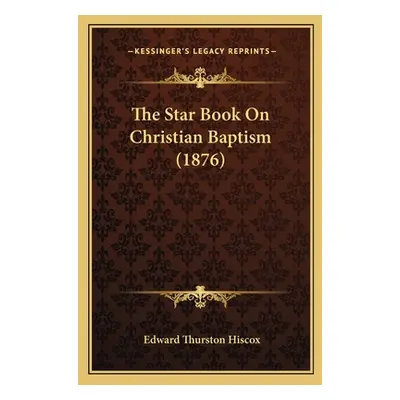 "The Star Book On Christian Baptism (1876)" - "" ("Hiscox Edward Thurston")