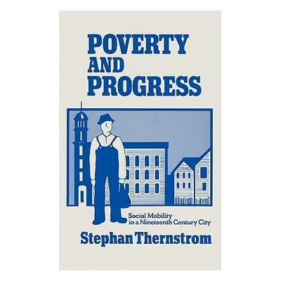 "Poverty and Progress: Social Mobility in a Nineteenth Century City" - "" ("Thernstrom Stephan")