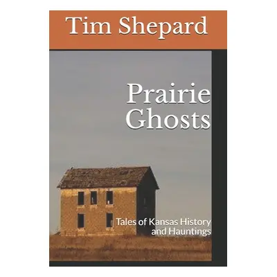 "Prairie Ghosts: Tales of Kansas History and Hauntings" - "" ("Shepard Tim")