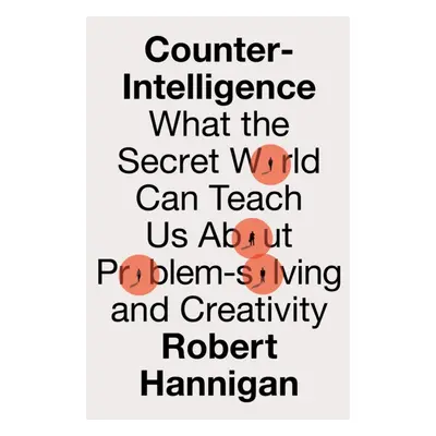 "Counter-Intelligence" - "What the Secret World Can Teach Us About Problem-Solving and Creativit