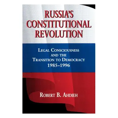 "Russia's Constitutional Revolution: Legal Consciousness and the Transition to Democracy, 1985-1