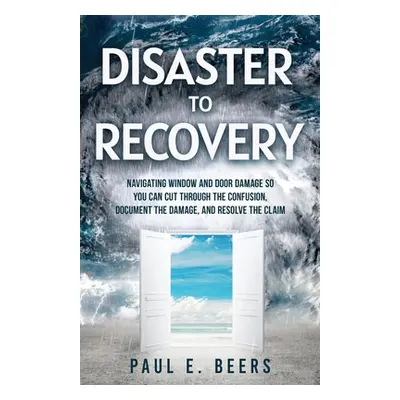 "Disaster to Recovery: Navigating Window and Door Damage So You Can Cut Through the Confusion, D