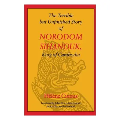 "The Terrible But Unfinished Story of Norodom Sihanouk, King of Cambodia" - "" ("Cixous Helene")