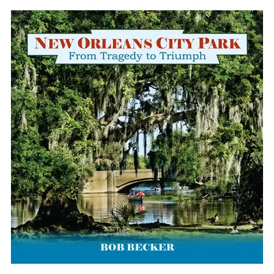 "New Orleans City Park: From Tragedy to Triumph" - "" ("Becker Bob")