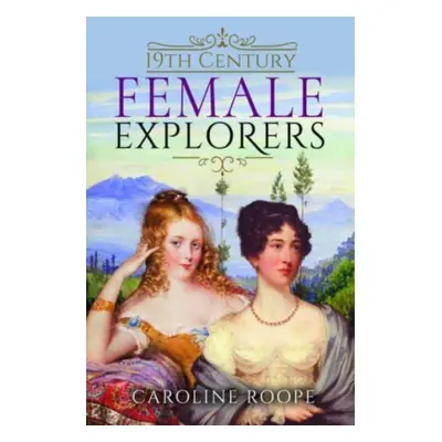 "19th Century Female Explorers" - "" ("Roope Caroline")