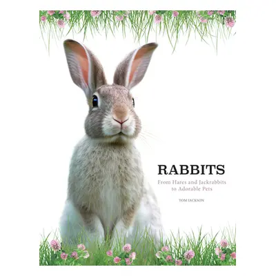 "Rabbits: From Hares and Jackrabbits to Adorable Pets" - "" ("Jackson Tom")