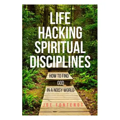 "Life Hacking Spiritual Disciplines: How to Find God in a Noisy World" - "" ("Fontenot Joe")