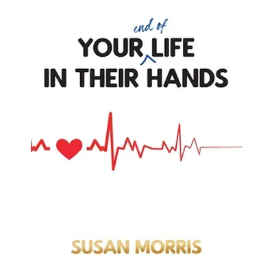 "Your End of Life in Their Hands" - "" ("Morris Susan")