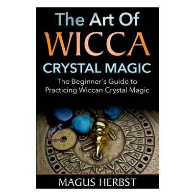 "The Art of Wicca Crystal Magic: The Beginner's Guide to Practicing Wiccan Crystal Magic" - "" (