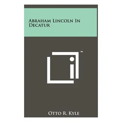 "Abraham Lincoln In Decatur" - "" ("Kyle Otto R.")