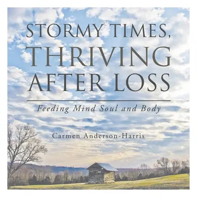 "Stormy Times, Thriving After Loss: Feeding Mind Soul and Body" - "" ("Anderson-Harris Carmen")