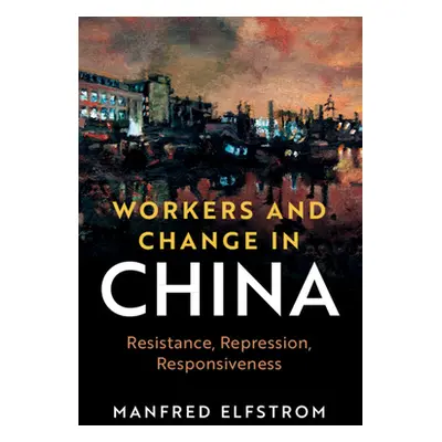 "Workers and Change in China: Resistance, Repression, Responsiveness" - "" ("Elfstrom Manfred")