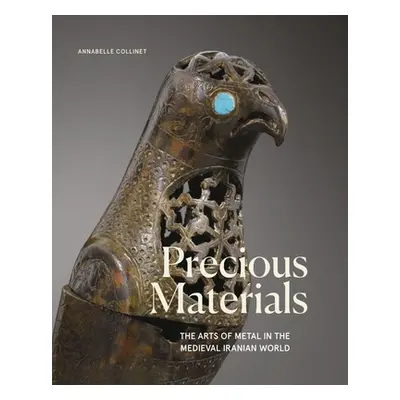 Precious Materials: The Arts of Metal in the Medieval Iranian World (Collinet Annabelle)