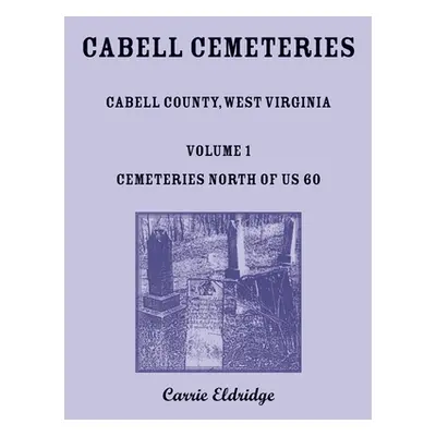 "Cabell Cemeteries. Cabell County, West Virginia Volume 1, Cemeteries North of US 60" - "" ("Eld