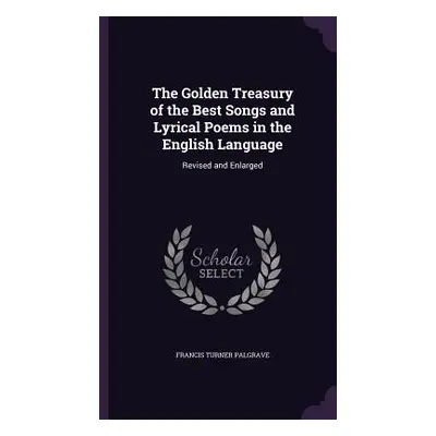 "The Golden Treasury of the Best Songs and Lyrical Poems in the English Language: Revised and En